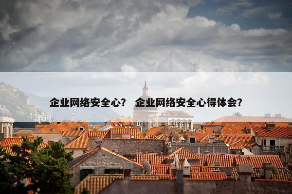 企业网络安全心？ 企业网络安全心得体会？