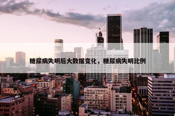 糖尿病失明后大数据变化，糖尿病失明比例