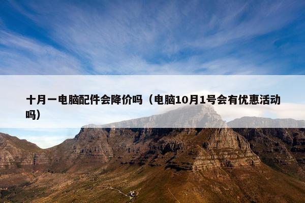 十月一电脑配件会降价吗（电脑10月1号会有优惠活动吗）