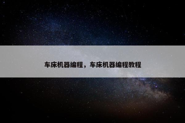 车床机器编程，车床机器编程教程