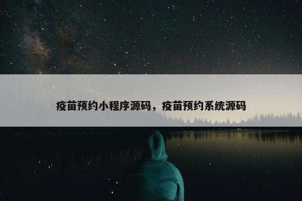 疫苗预约小程序源码，疫苗预约系统源码