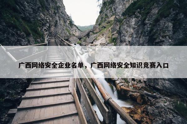 广西网络安全企业名单，广西网络安全知识竞赛入口