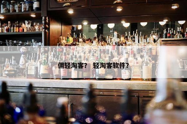 佣轻淘客？ 轻淘客软件？