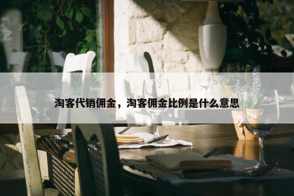 淘客代销佣金，淘客佣金比例是什么意思