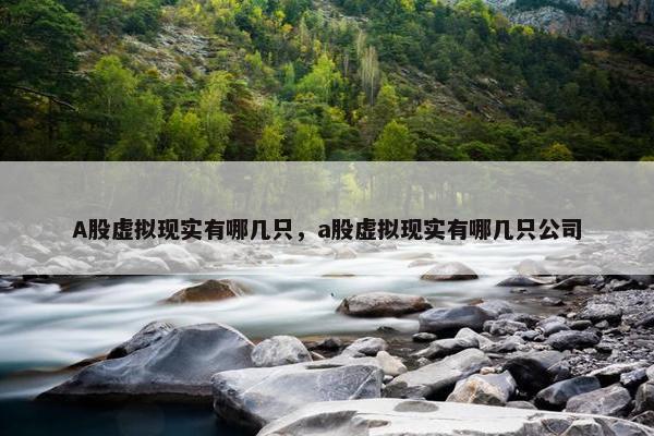 A股虚拟现实有哪几只，a股虚拟现实有哪几只公司