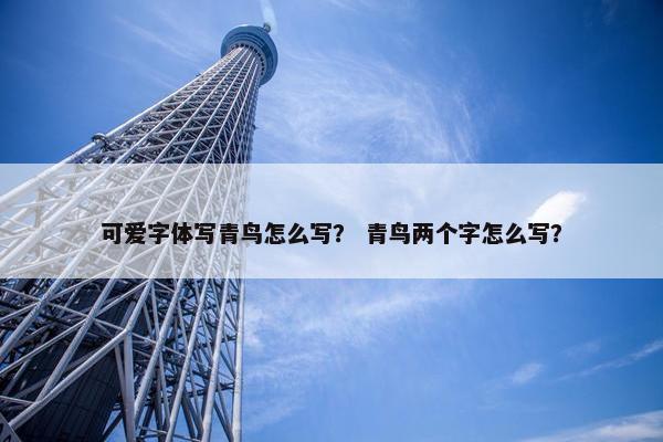 可爱字体写青鸟怎么写？ 青鸟两个字怎么写？