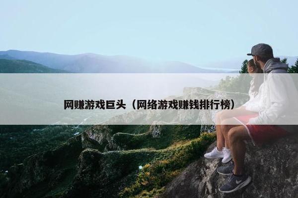 网赚游戏巨头（网络游戏赚钱排行榜）