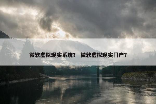 微软虚拟现实系统？ 微软虚拟现实门户？