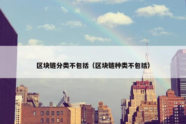 区块链分类不包括（区块链种类不包括）