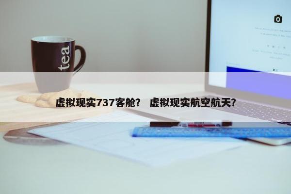 虚拟现实737客舱？ 虚拟现实航空航天？