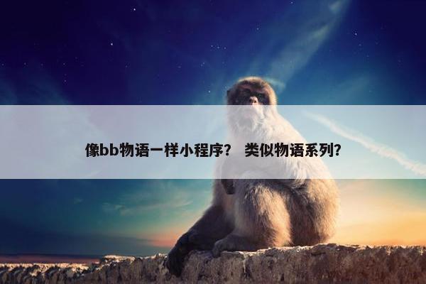 像bb物语一样小程序？ 类似物语系列？