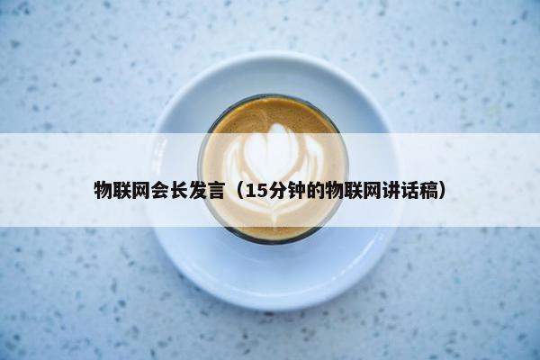 物联网会长发言（15分钟的物联网讲话稿）