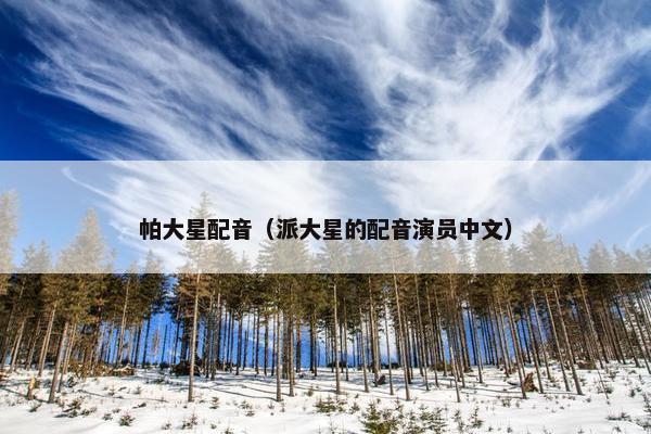 帕大星配音（派大星的配音演员中文）