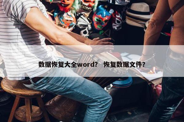 数据恢复大全word？ 恢复数据文件？