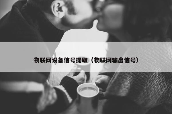 物联网设备信号提取（物联网输出信号）