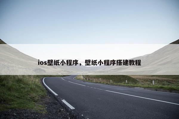 ios壁纸小程序，壁纸小程序搭建教程