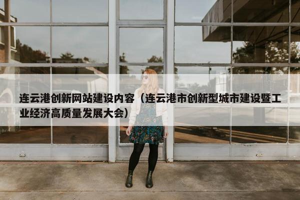 连云港创新网站建设内容（连云港市创新型城市建设暨工业经济高质量发展大会）