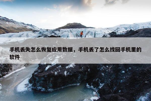 手机丢失怎么恢复应用数据，手机丢了怎么找回手机里的软件