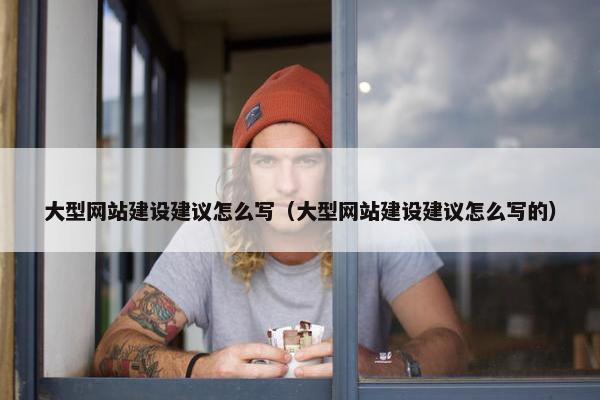 大型网站建设建议怎么写（大型网站建设建议怎么写的）