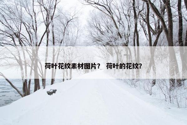 荷叶花纹素材图片？ 荷叶的花纹？