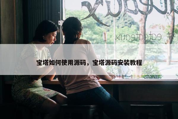 宝塔如何使用源码，宝塔源码安装教程