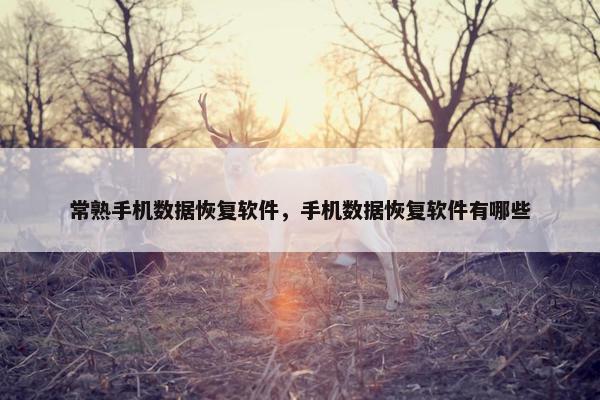 常熟手机数据恢复软件，手机数据恢复软件有哪些