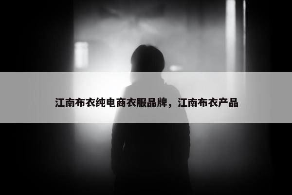 江南布衣纯电商衣服品牌，江南布衣产品
