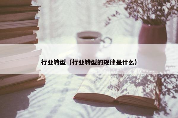 行业转型（行业转型的规律是什么）