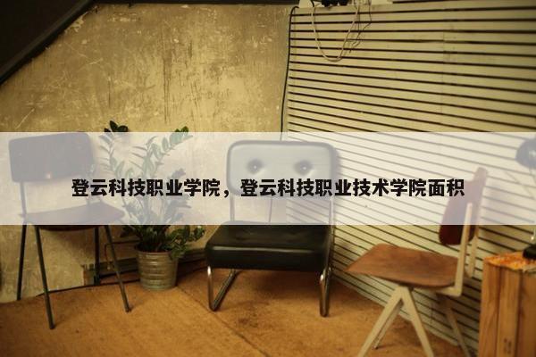 登云科技职业学院，登云科技职业技术学院面积
