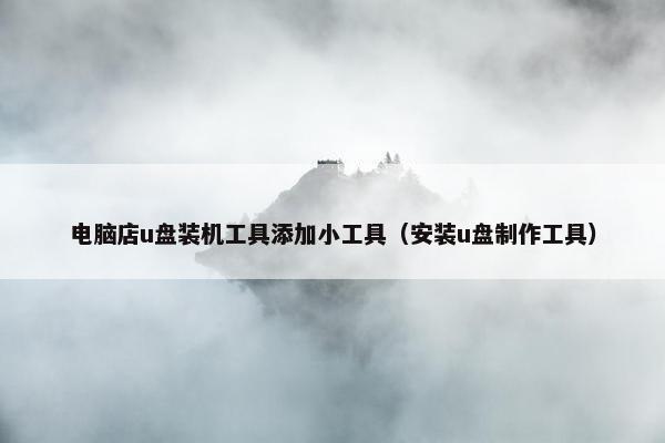 电脑店u盘装机工具添加小工具（安装u盘制作工具）