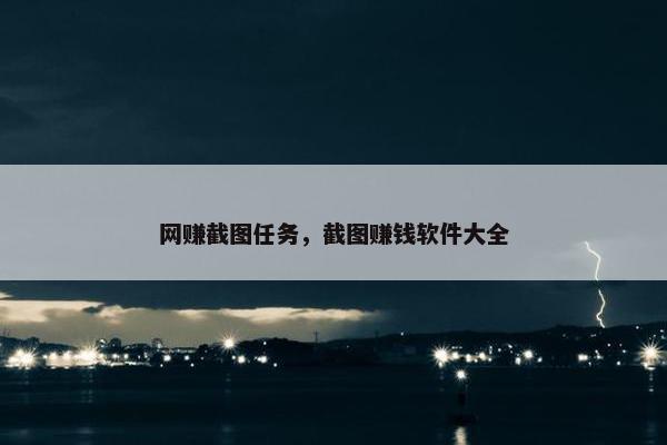 网赚截图任务，截图赚钱软件大全