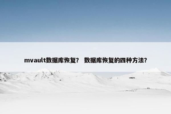 mvault数据库恢复？ 数据库恢复的四种方法？