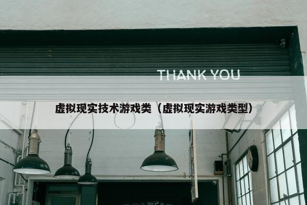 虚拟现实技术游戏类（虚拟现实游戏类型）
