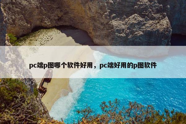 pc端p图哪个软件好用，pc端好用的p图软件