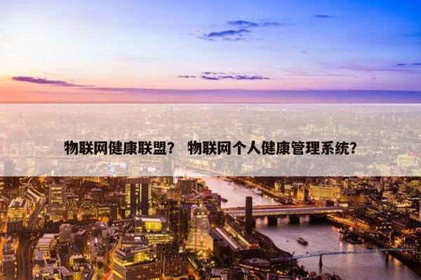 物联网健康联盟？ 物联网个人健康管理系统？