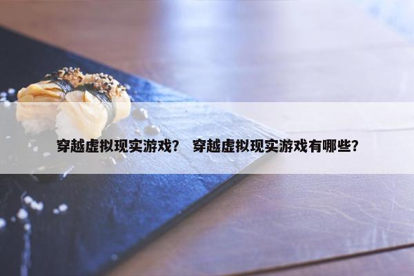 穿越虚拟现实游戏？ 穿越虚拟现实游戏有哪些？