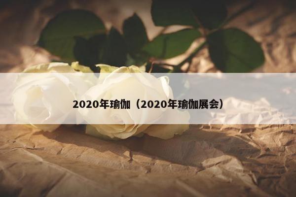 2020年瑜伽（2020年瑜伽展会）
