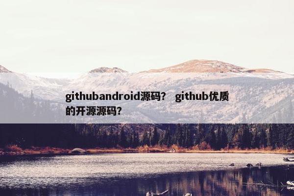 githubandroid源码？ github优质的开源源码？