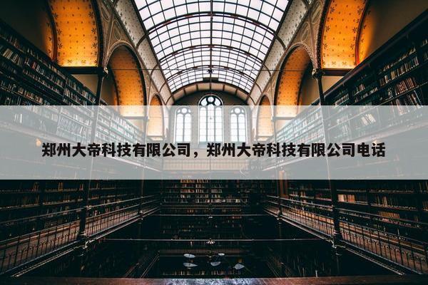 郑州大帝科技有限公司，郑州大帝科技有限公司电话