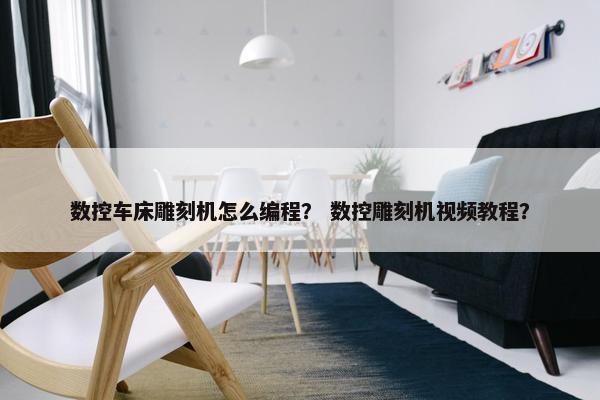 数控车床雕刻机怎么编程？ 数控雕刻机视频教程？