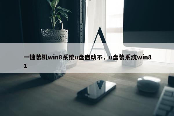 一键装机win8系统u盘启动不，u盘装系统win81