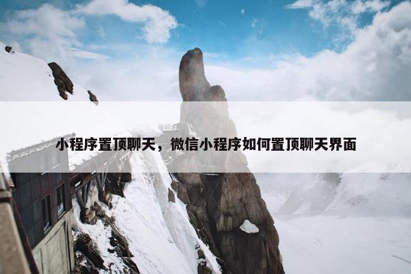 小程序置顶聊天，微信小程序如何置顶聊天界面