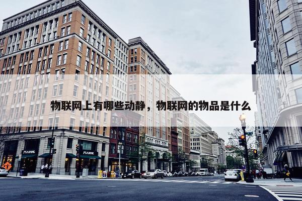 物联网上有哪些动静，物联网的物品是什么