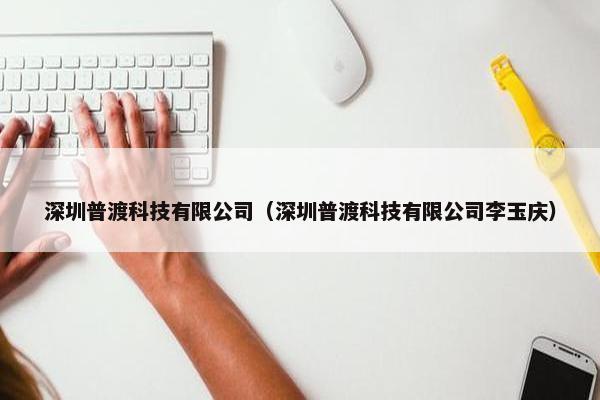 深圳普渡科技有限公司（深圳普渡科技有限公司李玉庆）