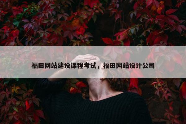 福田网站建设课程考试，福田网站设计公司