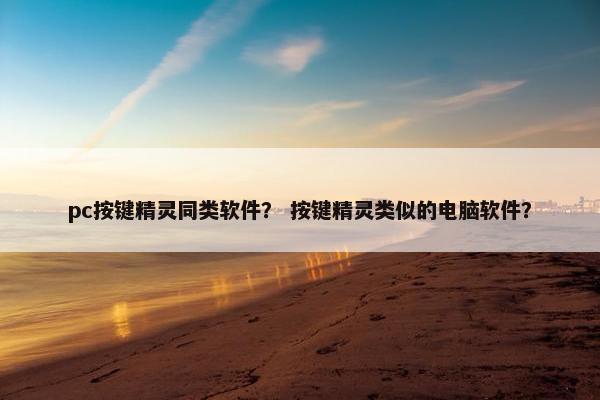 pc按键精灵同类软件？ 按键精灵类似的电脑软件？