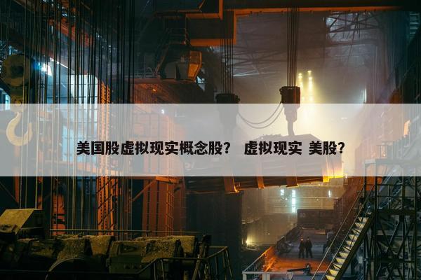 美国股虚拟现实概念股？ 虚拟现实 美股？
