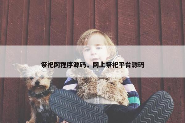 祭祀网程序源码，网上祭祀平台源码