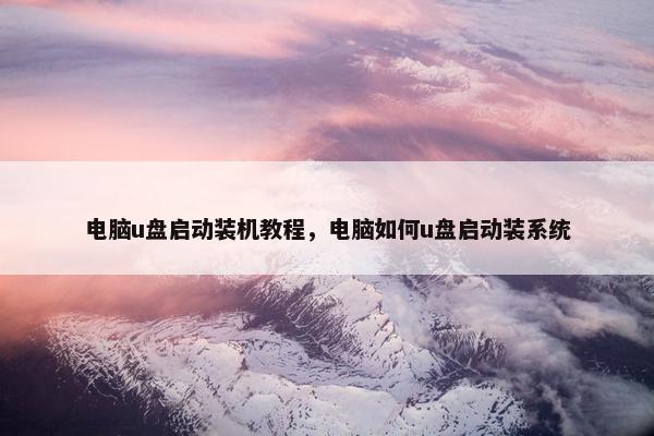 电脑u盘启动装机教程，电脑如何u盘启动装系统