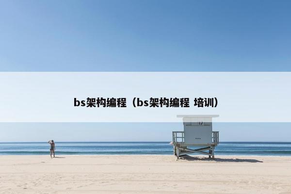 bs架构编程（bs架构编程 培训）